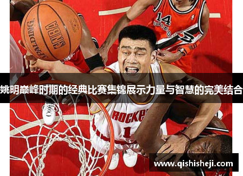 姚明巅峰时期的经典比赛集锦展示力量与智慧的完美结合