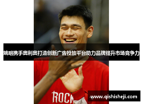 姚明携手奥利奥打造创新广告投放平台助力品牌提升市场竞争力