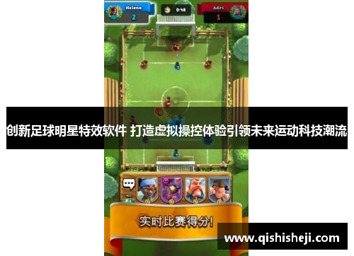 创新足球明星特效软件 打造虚拟操控体验引领未来运动科技潮流
