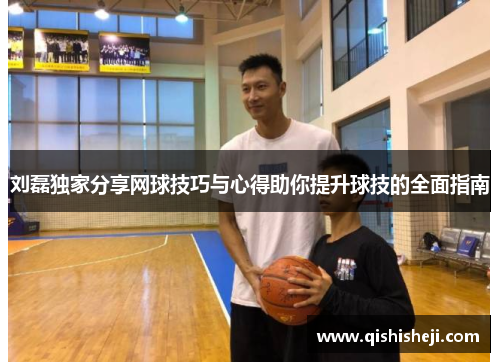 刘磊独家分享网球技巧与心得助你提升球技的全面指南