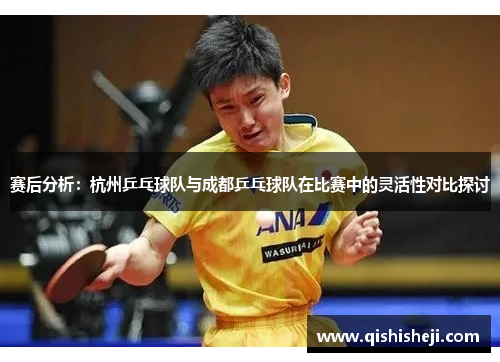 赛后分析：杭州乒乓球队与成都乒乓球队在比赛中的灵活性对比探讨