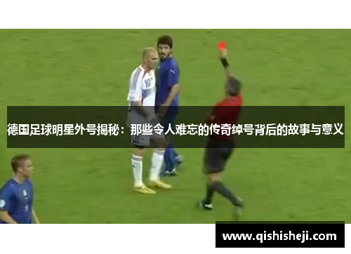 德国足球明星外号揭秘：那些令人难忘的传奇绰号背后的故事与意义