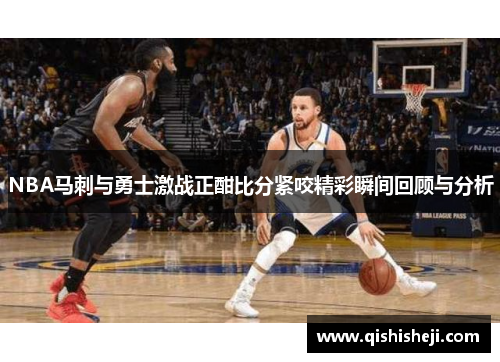 NBA马刺与勇士激战正酣比分紧咬精彩瞬间回顾与分析