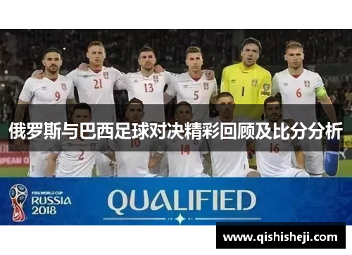 俄罗斯与巴西足球对决精彩回顾及比分分析