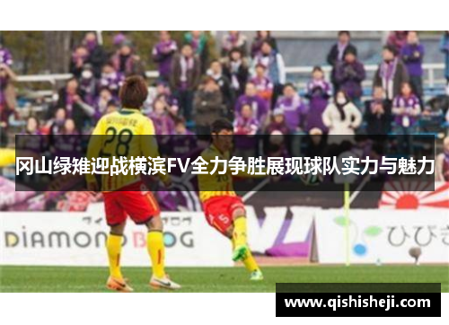 冈山绿雉迎战横滨FV全力争胜展现球队实力与魅力