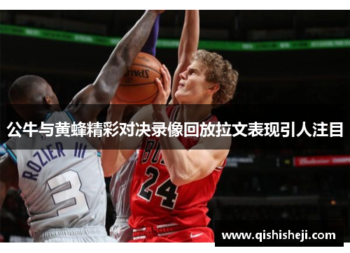 公牛与黄蜂精彩对决录像回放拉文表现引人注目