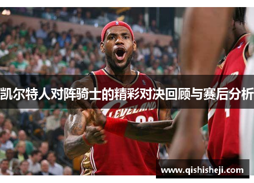 凯尔特人对阵骑士的精彩对决回顾与赛后分析