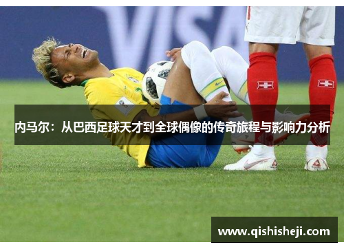 内马尔：从巴西足球天才到全球偶像的传奇旅程与影响力分析