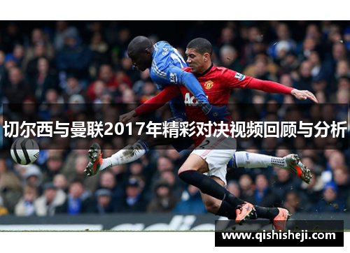 切尔西与曼联2017年精彩对决视频回顾与分析