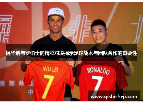 提华纳与罗伯士的精彩对决揭示足球战术与团队合作的重要性