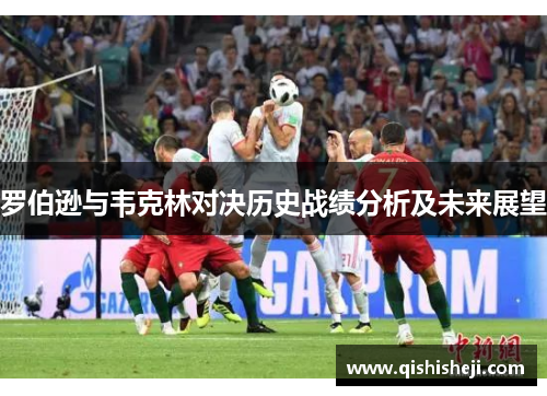 罗伯逊与韦克林对决历史战绩分析及未来展望